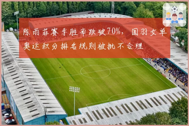 陈雨菲赛季胜率跌破70%，国羽女单奥运积分排名规则被批不合理