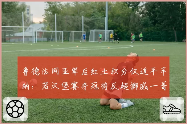 鲁德法网亚军后红土积分仅追平辛纳，若汉堡赛夺冠将反超挪威一哥历史地位