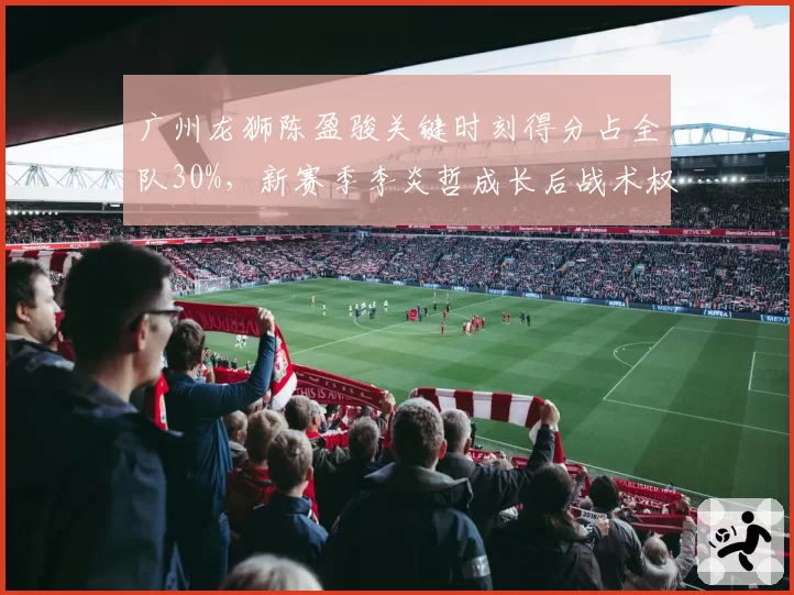 广州龙狮陈盈骏关键时刻得分占全队30%，新赛季李炎哲成长后战术权重如何分配？