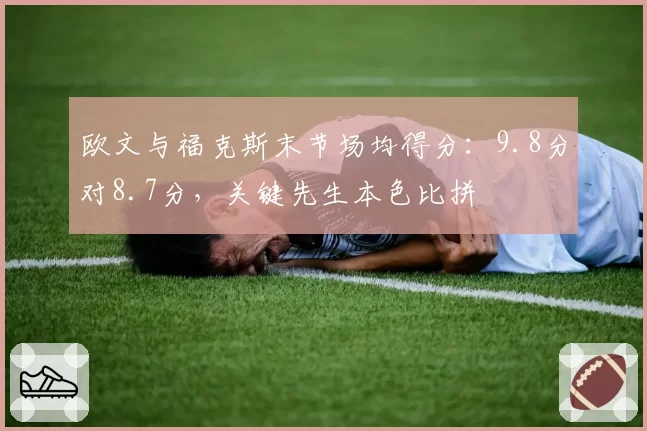 欧文与福克斯末节场均得分:9.8分对8.7分,关键先生本色比拼