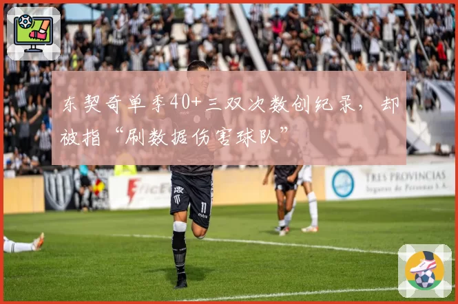 东契奇单季40+三双次数创纪录，却被指“刷数据伤害球队”