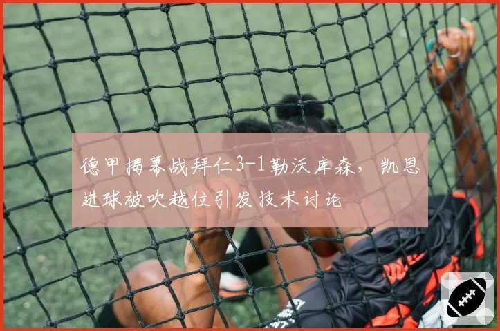 德甲揭幕战拜仁3-1勒沃库森，凯恩进球被吹越位引发技术讨论