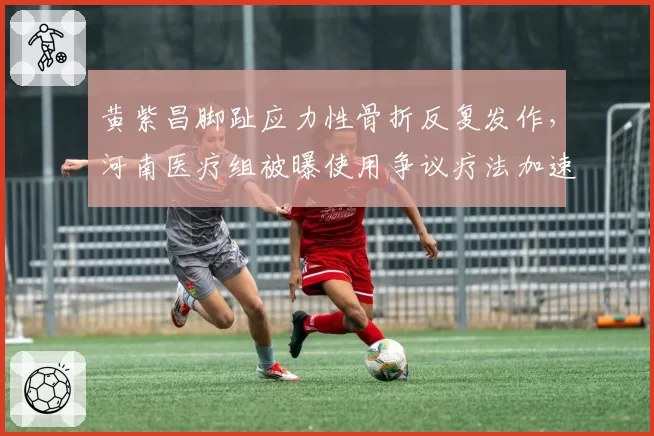 黄紫昌脚趾应力性骨折反复发作，河南医疗组被曝使用争议疗法加速恢复