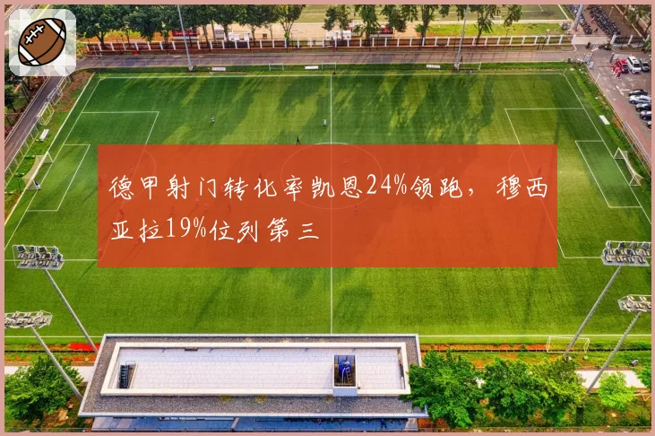 德甲射门转化率凯恩24%领跑，穆西亚拉19%位列第三