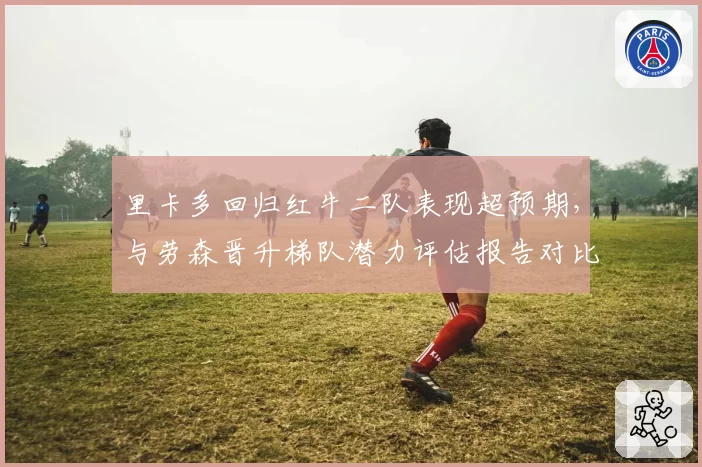 里卡多回归红牛二队表现超预期，与劳森晋升梯队潜力评估报告对比